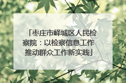 枣庄市峄城区人民检察院：以检察信息工作推动群众工作新实践